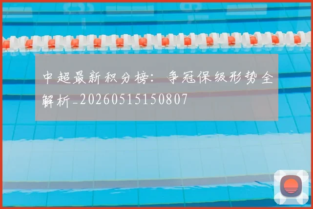 中超最新积分榜：争冠保级形势全解析_20260515150807