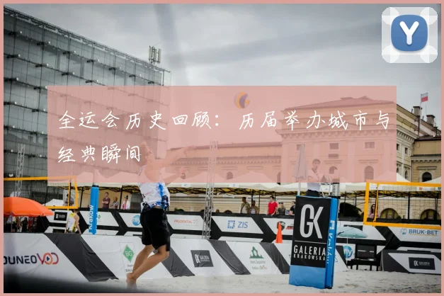 全运会历史回顾:历届举办城市与经典瞬间