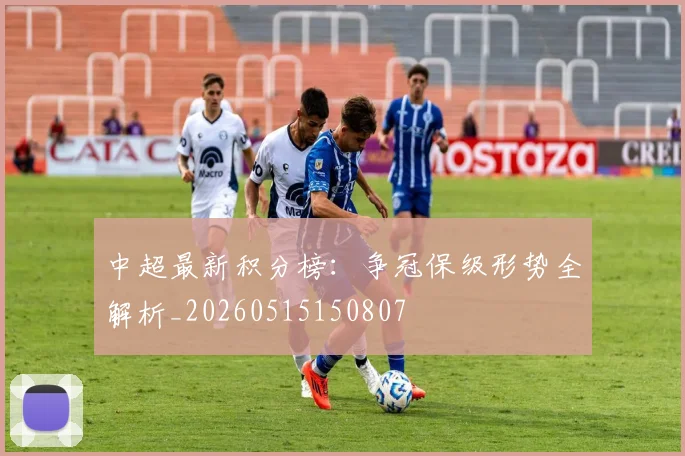 中超最新积分榜：争冠保级形势全解析_20260515150807