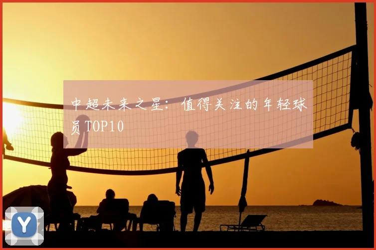 中超未来之星：值得关注的年轻球员TOP10