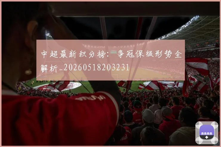 中超最新积分榜：争冠保级形势全解析_20260518203231