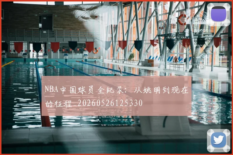 NBA中国球员全纪录：从姚明到现在的征程_20260526125330