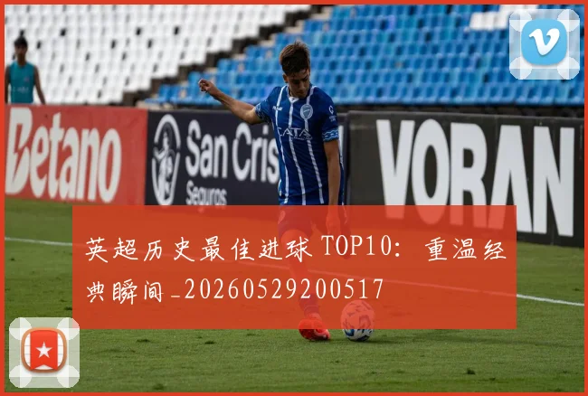 英超历史最佳进球 TOP10：重温经典瞬间_20260529200517