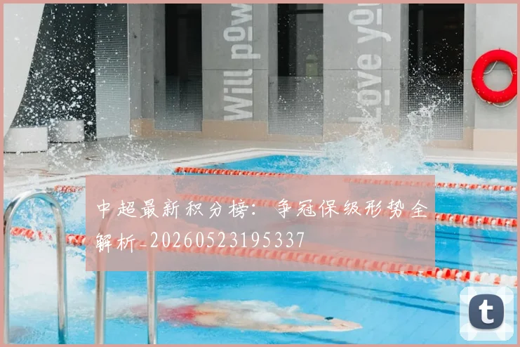 中超最新积分榜:争冠保级形势全解析_20260523195337