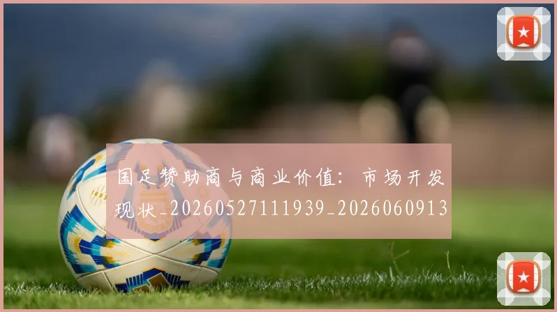 国足赞助商与商业价值：市场开发现状_20260527111939_20260609132814