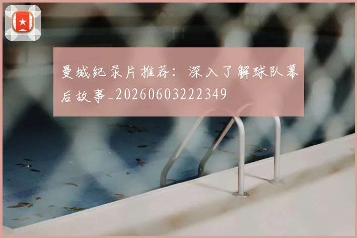 曼城纪录片推荐：深入了解球队幕后故事_20260603222349