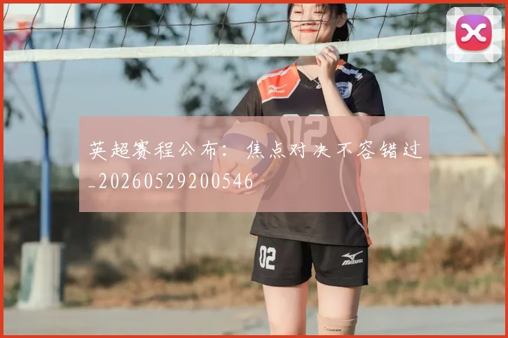 英超赛程公布:焦点对决不容错过_20260529200546